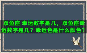 双鱼座 幸运数字是几，双鱼座幸运数字是几？幸运色是什么颜色？